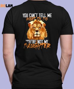 Lion You Cant Tell Me What To Do Youre Not My Daughter Shirt 7 1