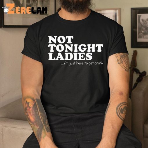 Not Tonight Ladie I’m Just Here To Get Drunk Shirt