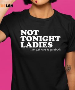 Not Tonight Ladie Im Just Here To Get Drunk Shirt 1 1