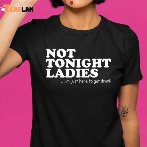 Not Tonight Ladie I’m Just Here To Get Drunk Shirt