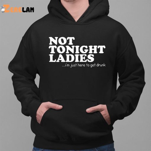 Not Tonight Ladie I’m Just Here To Get Drunk Shirt