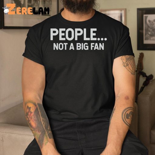 People Not A Big Fan Shirt