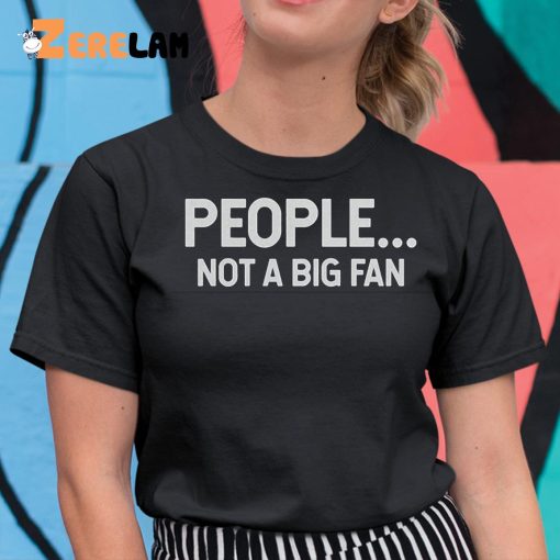 People Not A Big Fan Shirt