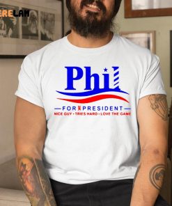 Phil For President Nice Guy Tries Hard Love The Game Shirt