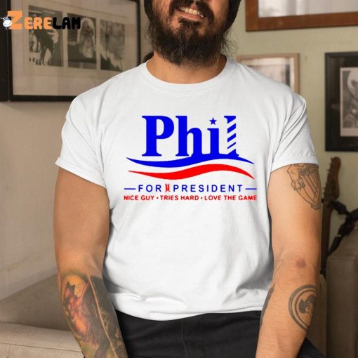 Phil For President Nice Guy Tries Hard Love The Game Shirt