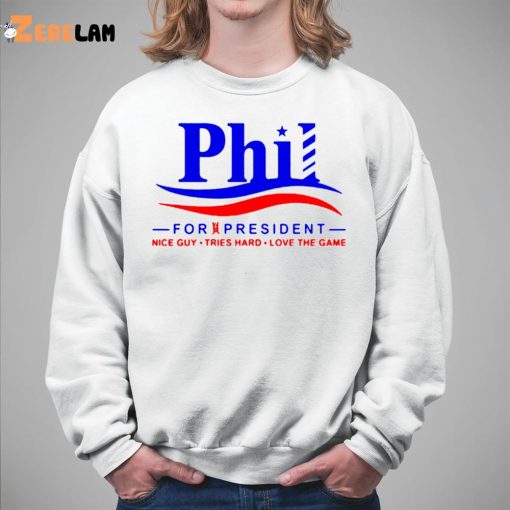 Phil For President Nice Guy Tries Hard Love The Game Shirt