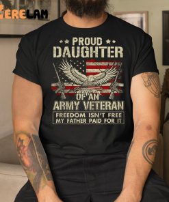 Proud Daughter Of An Army Veteran Freedom Isn’t Free My Father Paid For It Shirt