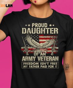 Proud Daughter Of An Army Veteran Freedom Isnt Free My Father Paid For It Shirt 1 1