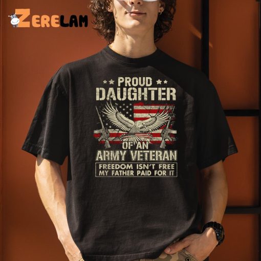 Proud Daughter Of An Army Veteran Freedom Isn’t Free My Father Paid For It Shirt