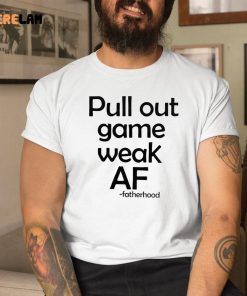 Pull out game weak AF shirt 1 1