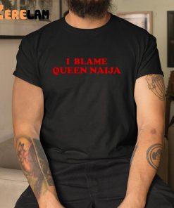 Queen Naija I Blame Queen Naija Shirt