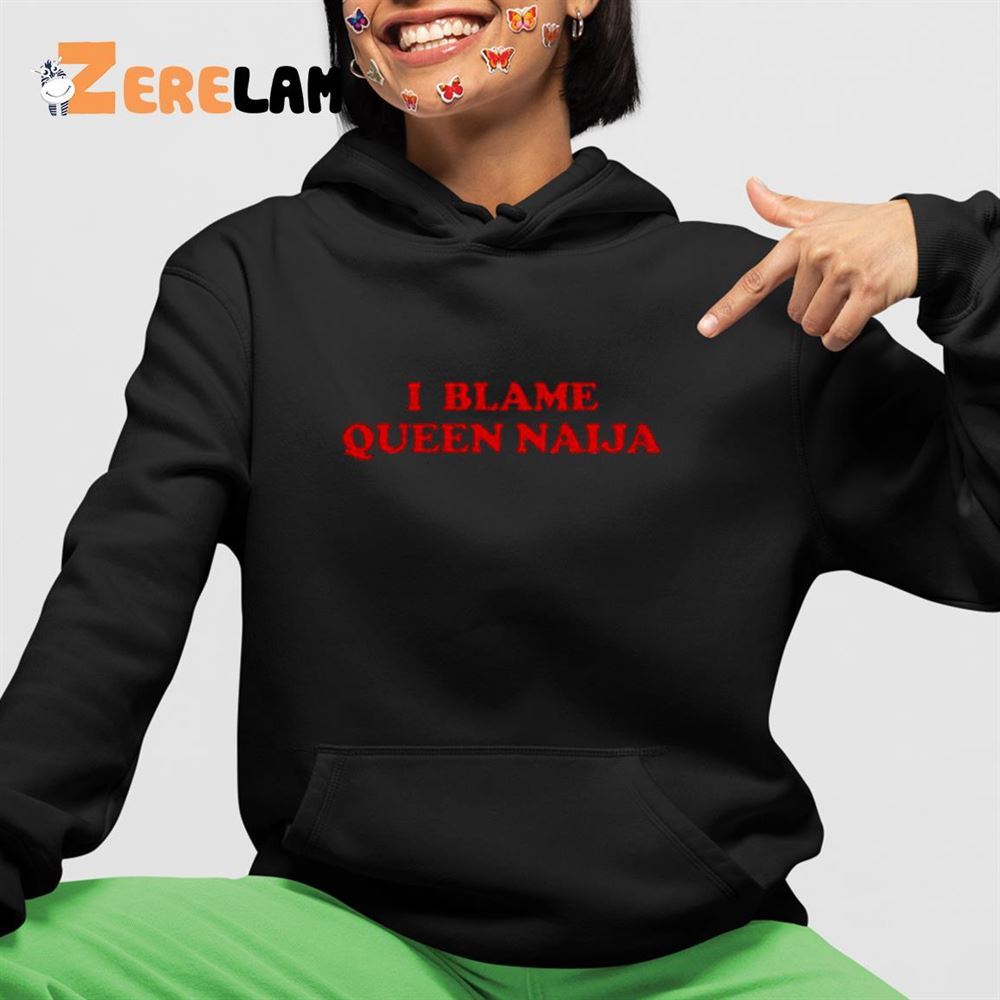 Queen Naija I Blame Queen Naija Shirt - Zerelam