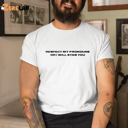 Respect My Pronouns Or I Will Stab You Shirt