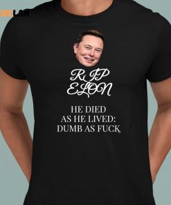 Rip Elon He Died As He Lived Dumb As Fuck Shirt