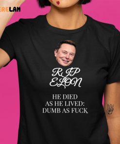 Rip Elon He Died As He Lived Dumb As Fuck Shirt 1 1