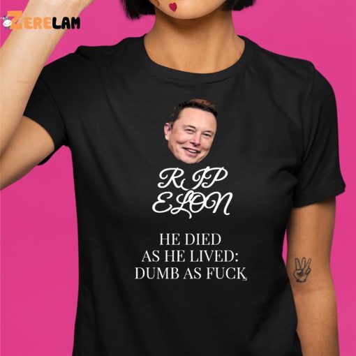 Rip Elon He Died As He Lived Dumb As Fuck Shirt