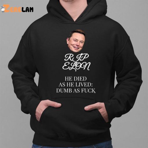 Rip Elon He Died As He Lived Dumb As Fuck Shirt