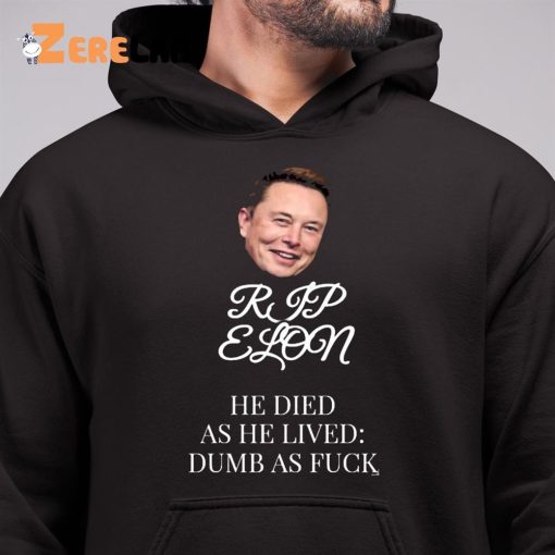 Rip Elon He Died As He Lived Dumb As Fuck Shirt