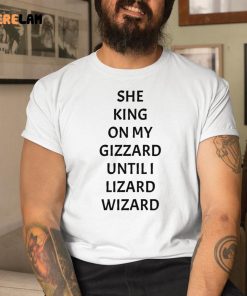She King On My Gizzard Until I Lizard Wizard Shirt