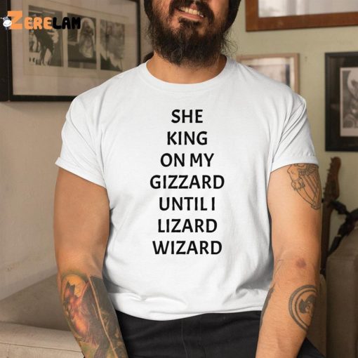 She King On My Gizzard Until I Lizard Wizard Shirt