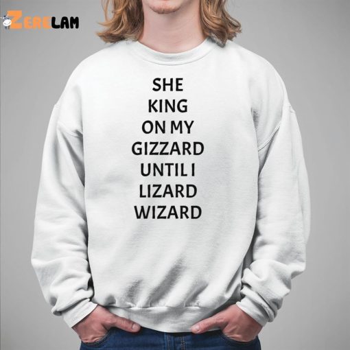 She King On My Gizzard Until I Lizard Wizard Shirt
