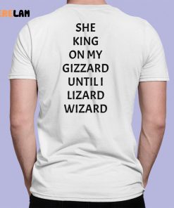 She King On My Gizzard Until I Lizard Wizard Shirt 7 1