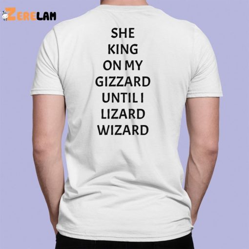 She King On My Gizzard Until I Lizard Wizard Shirt