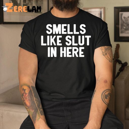 Smells Like Slut In Here Shirt