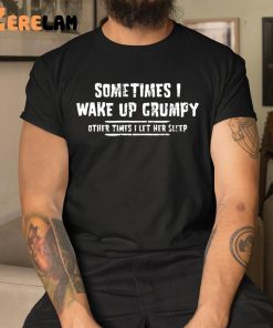 Sometimes I Wake Up Grumpy Sometime I Let Her Sleep Funny Shirt 1 1