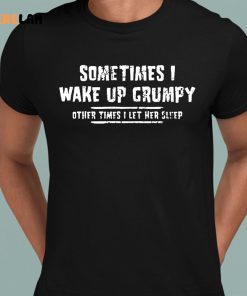 Sometimes I Wake Up Grumpy Sometime I Let Her Sleep Funny Shirt 8 1
