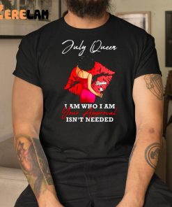 Sophi A July Queen I Am Who I Am Your Approval Isnt Needed Shirt 1 1