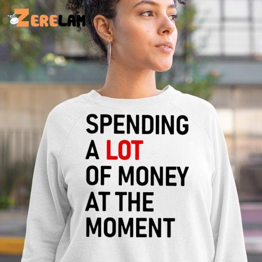 Spending A Lot Of Money At The Moment Shirt