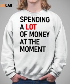Spending A Lot Of Money At The Moment Shirt 5 1