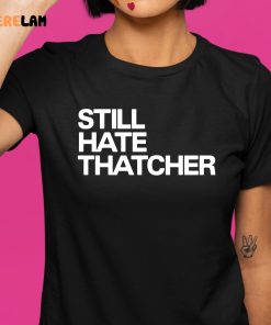 Still Hate Thatcher Shirt 1 1