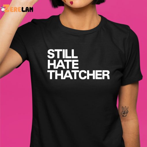 Still Hate Thatcher Shirt