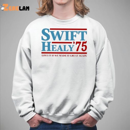 Swift Healy 75 Love It If We Made It Great Again Shirt