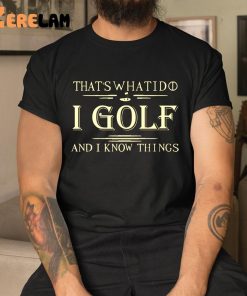 Thats What I Do I Golf And I Know Things Shirt 1