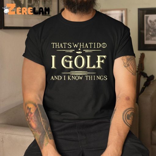 That’s What I Do I Golf And I Know Things Shirt