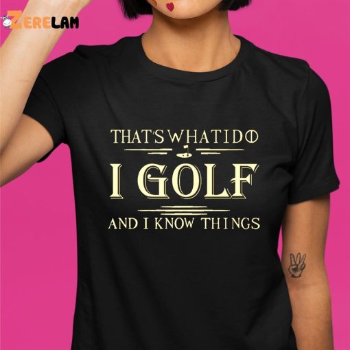 That’s What I Do I Golf And I Know Things Shirt