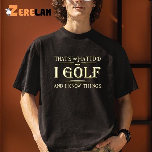 That’s What I Do I Golf And I Know Things Shirt