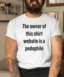 The Owner Of This Shirt Website Is A Pedophile Shirt 1 1