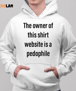 The Owner Of This Shirt Website Is A Pedophile Shirt 2 1