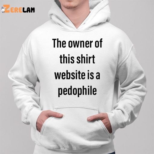 The Owner Of This Shirt Website Is A Pedophile Shirt