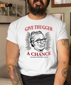 Thechildishstore Give Thugger A Chance Free Him He Really Didnt Mean It Shirt 1 1