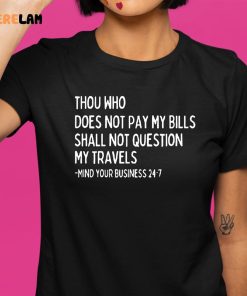 Thou Who Does Not Pay My Bills Shall Not Question My Travels Shirt 9 1