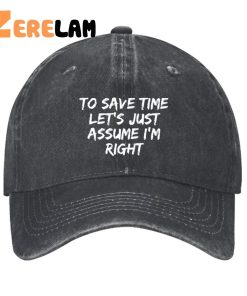 To Save Time Let’s Just Assume I’m Right Funny Hat