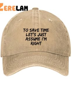 To Save Time Lets Just Assume Im Right Funny Hat 2