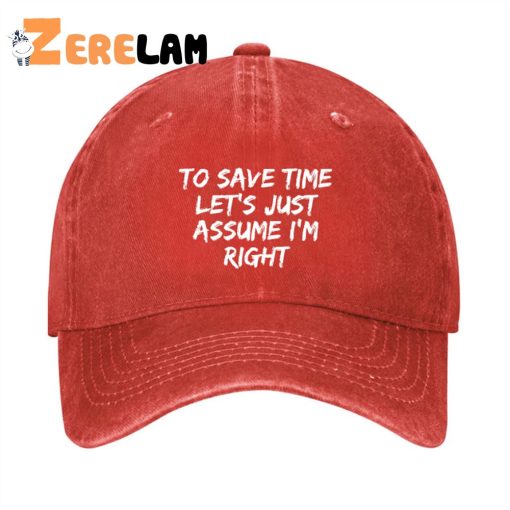 To Save Time Let’s Just Assume I’m Right Funny Hat