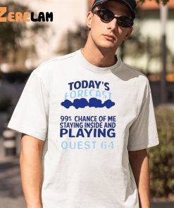 Today's Forecast 99 Percent Chance Of Me Staying Inside And Playing Quest 64 Shirt 8 1
