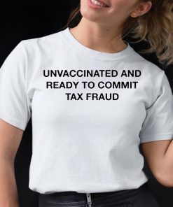 Unvaccinated And Ready To Commit Tax Fraud Shirt 12 1